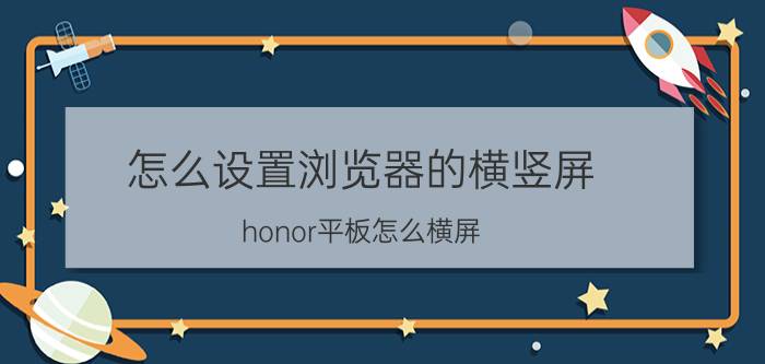 怎么设置浏览器的横竖屏 honor平板怎么横屏？